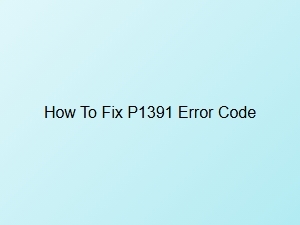 How to Fix P1391 Error Code