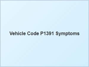 Vehicle Code P1391 Symptoms Explained