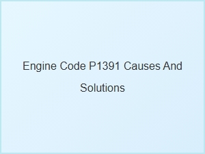 Engine Code P1391 Causes and Solutions