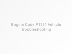 Engine Code P1391 Vehicle Troubleshooting