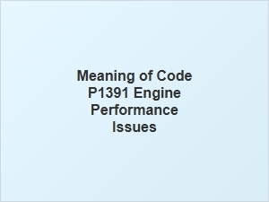 Meaning of Code P1391 Engine Performance Issues