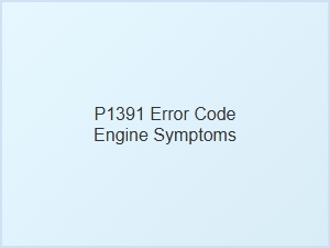 P1391 Error Code Engine Symptoms