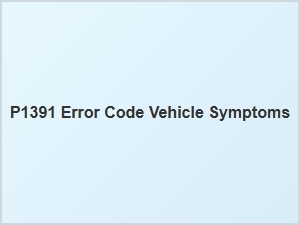 P1391 Error Code Vehicle Symptoms