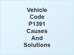 Vehicle Code P1391 Causes and Solutions